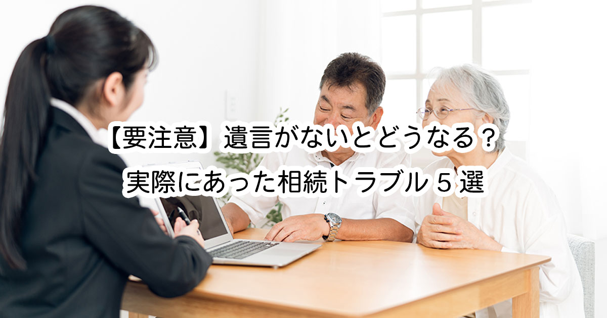 【要注意】遺言がないとどうなる？実際にあった相続トラブル5選